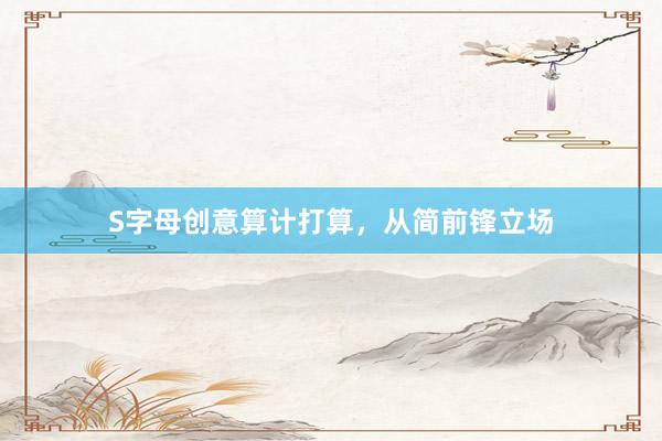 S字母创意算计打算，从简前锋立场