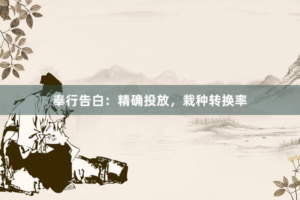 奉行告白：精确投放，栽种转换率