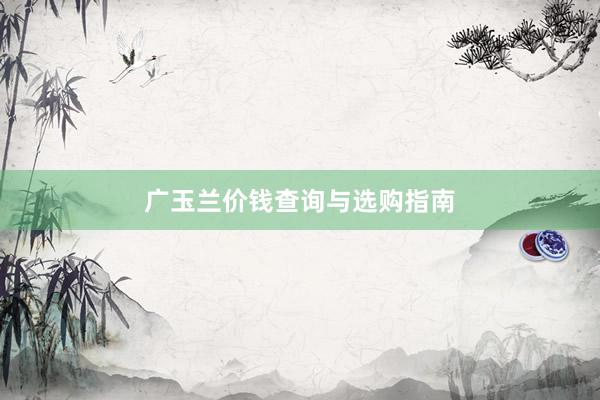广玉兰价钱查询与选购指南