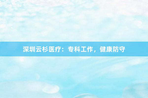 深圳云杉医疗：专科工作，健康防守