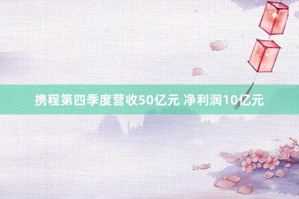 携程第四季度营收50亿元 净利润10亿元
