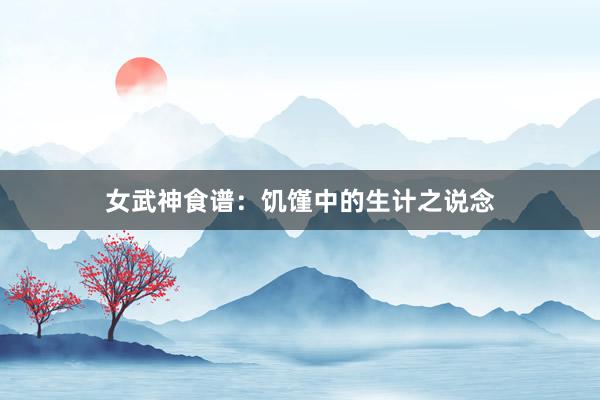 女武神食谱：饥馑中的生计之说念